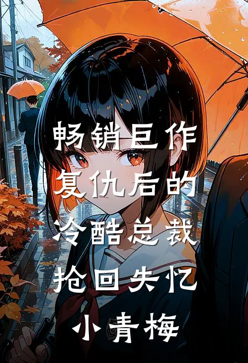 畅销巨作复仇后的冷酷总裁,抢回失忆小青梅