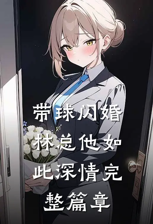 带球闪婚，林总他如此深情完整篇章