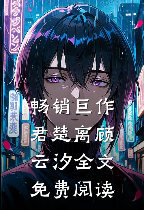 畅销巨作君楚离顾云汐全文免费阅读