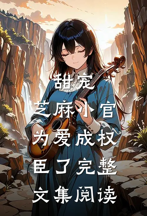 甜宠：芝麻小官为爱成权臣了完整文集阅读