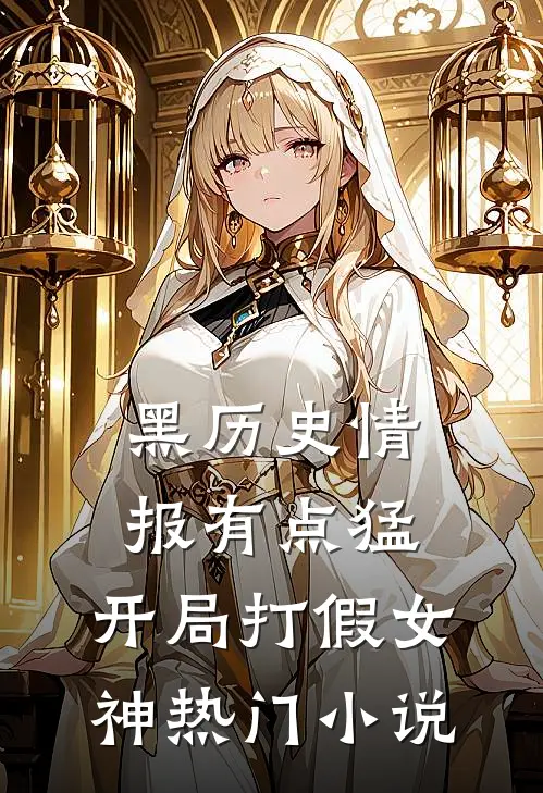 黑历史情报有点猛，开局打假女神热门小说