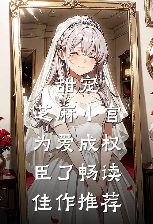甜宠：芝麻小官为爱成权臣了畅读佳作推荐