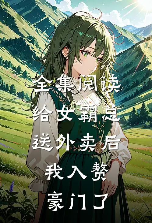 全集阅读给女霸总送外卖后，我入赘豪门了