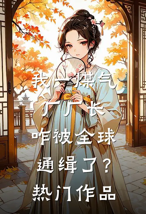 我一煤气厂厂长，咋被全球通缉了？热门作品