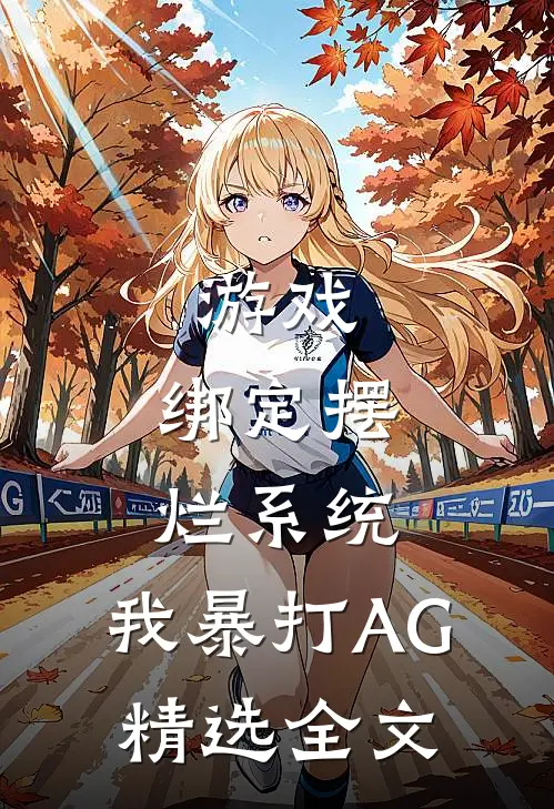 游戏：绑定摆烂系统，我暴打AG精选全文