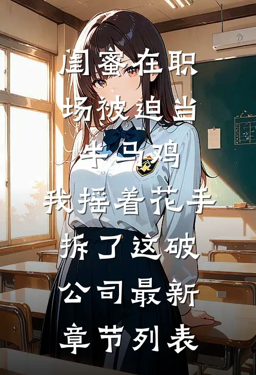 闺蜜在职场被迫当牛马鸡，我摇着花手拆了这破公司最新章节列表