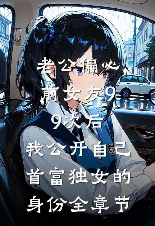 老公偏心前女友99次后，我公开自己首富独女的身份全章节