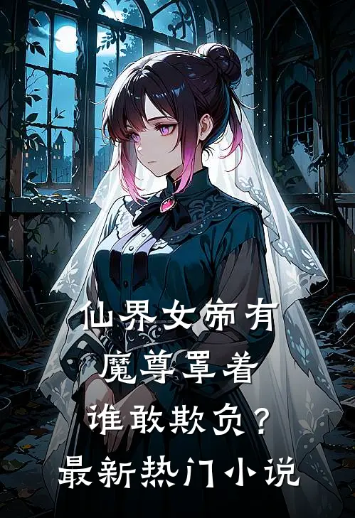仙界女帝有魔尊罩着，谁敢欺负？最新热门小说