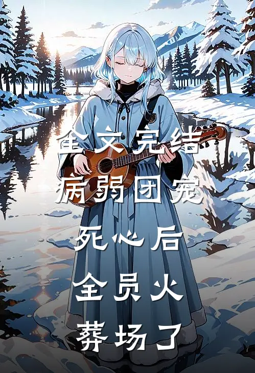 全文完结病弱团宠死心后，全员火葬场了