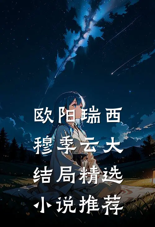 欧阳瑞西穆季云大结局精选小说推荐
