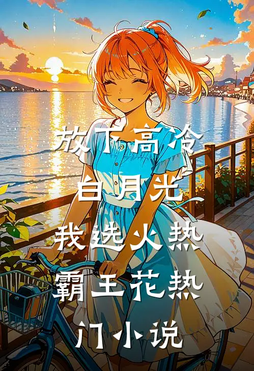 放下高冷白月光，我选火热霸王花热门小说