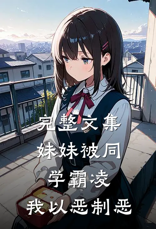 完整文集妹妹被同学霸凌，我以恶制恶