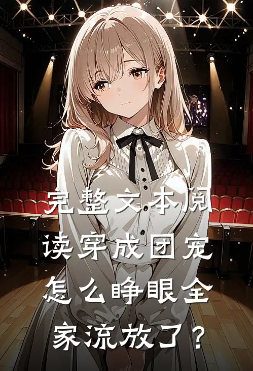 完整文本阅读穿成团宠，怎么睁眼全家流放了？