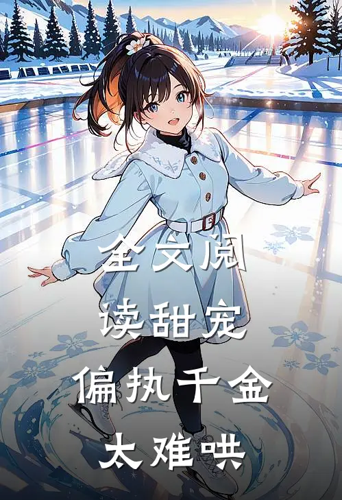 全文阅读甜宠：偏执千金太难哄