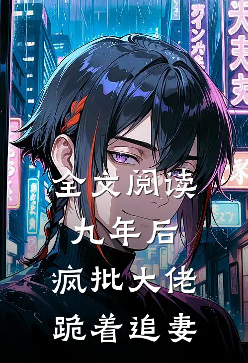 全文阅读九年后，疯批大佬跪着追妻
