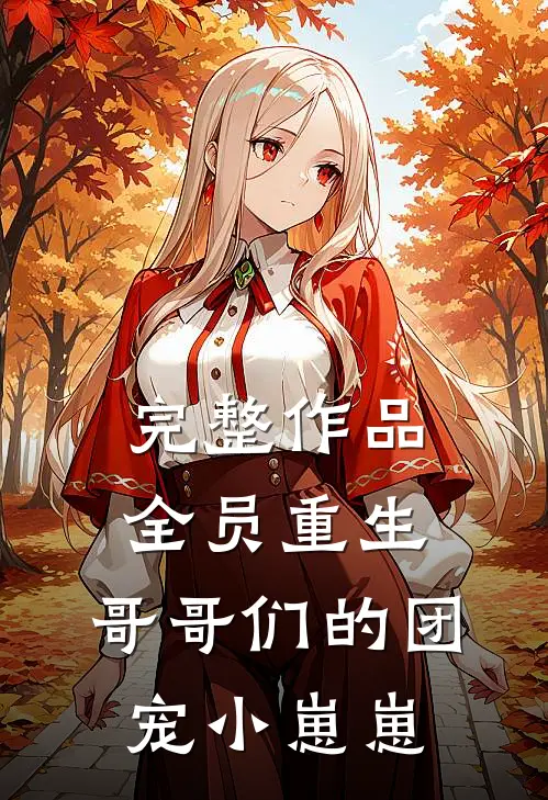 完整作品全员重生：哥哥们的团宠小崽崽