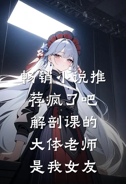 畅销小说推荐疯了吧，解剖课的大体老师是我女友