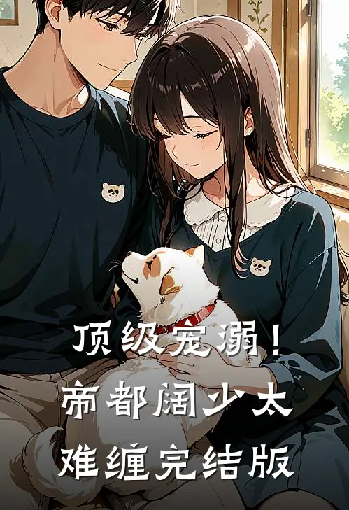 顶级宠溺！帝都阔少太难缠完结版