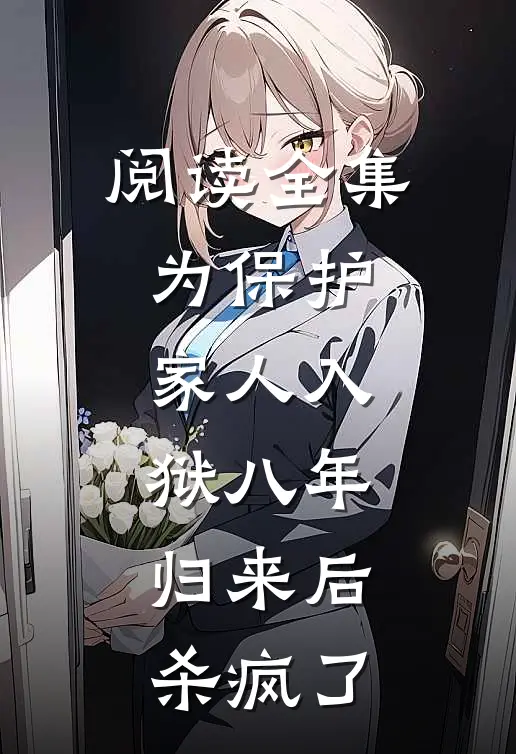 阅读全集为保护家人入狱八年，归来后杀疯了