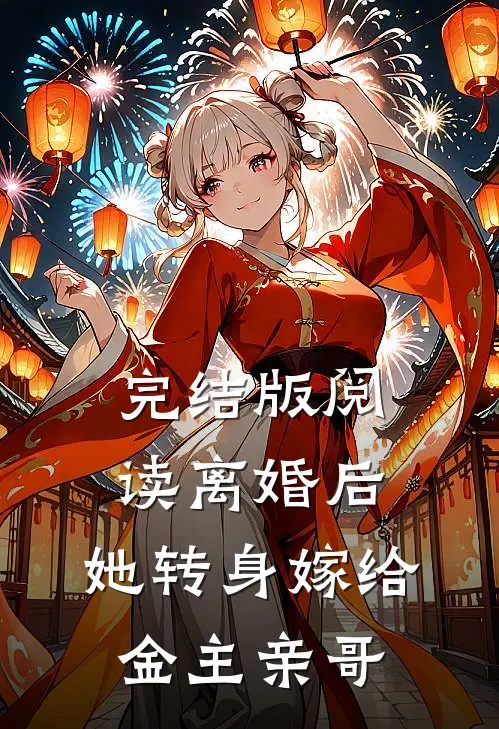完结版阅读离婚后，她转身嫁给金主亲哥