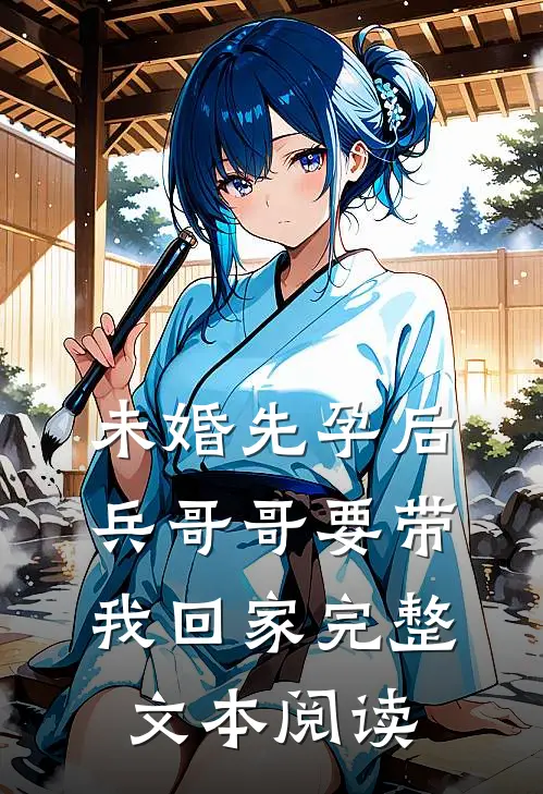 未婚先孕后，兵哥哥要带我回家完整文本阅读