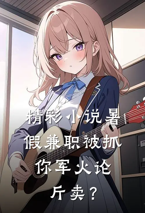 精彩小说暑假兼职被抓，你军火论斤卖？