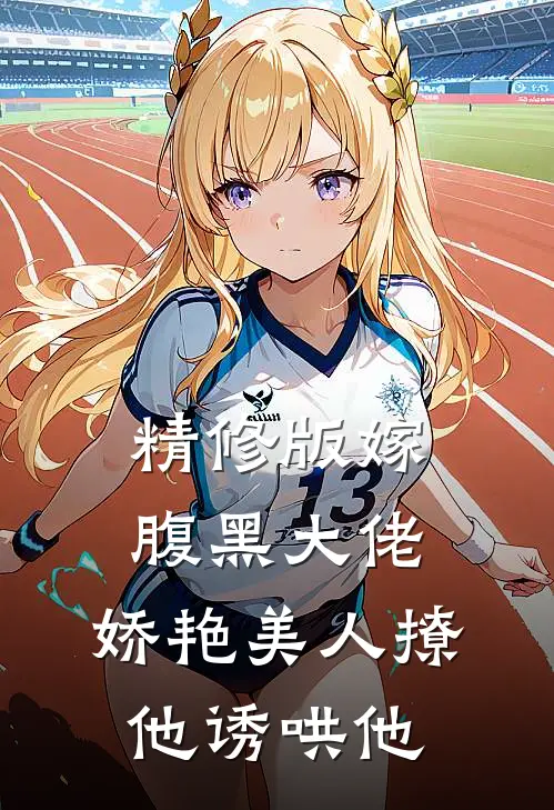 精修版嫁腹黑大佬，娇艳美人撩他诱哄他