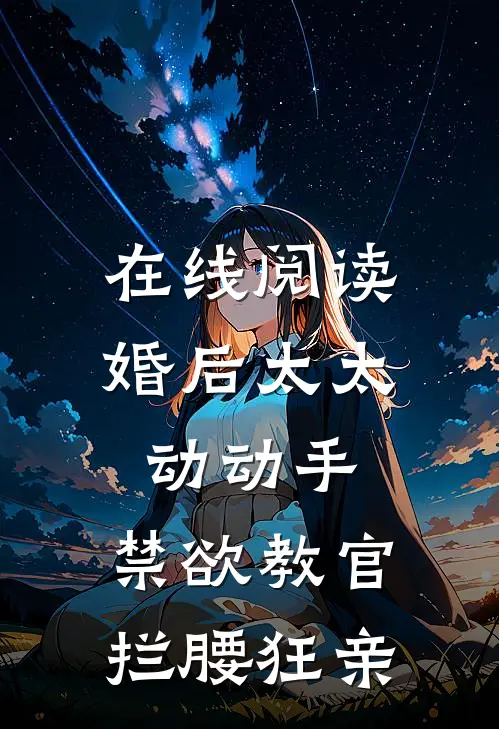 在线阅读婚后太太动动手，禁欲教官拦腰狂亲
