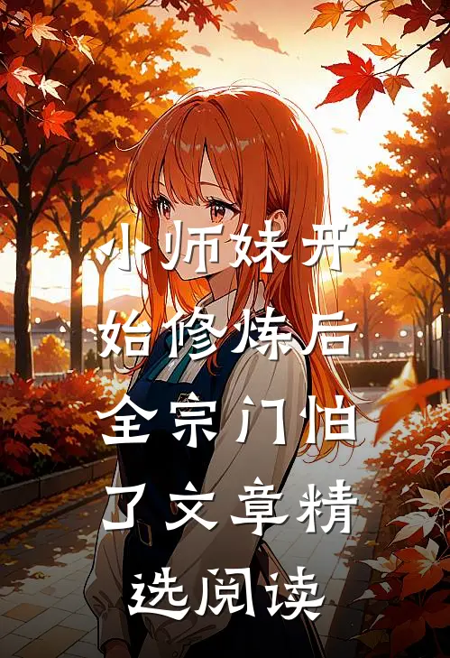小师妹开始修炼后，全宗门怕了文章精选阅读