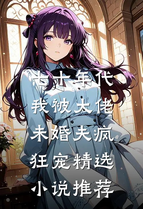 七十年代：我被大佬未婚夫疯狂宠精选小说推荐