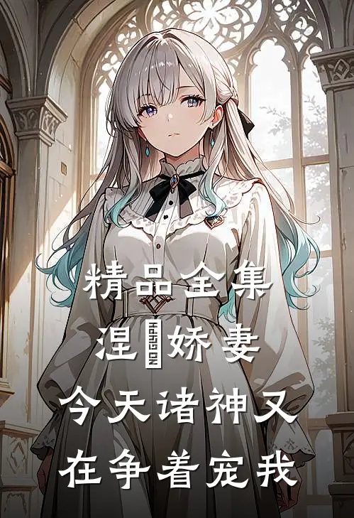 精品全集涅槃娇妻：今天诸神又在争着宠我