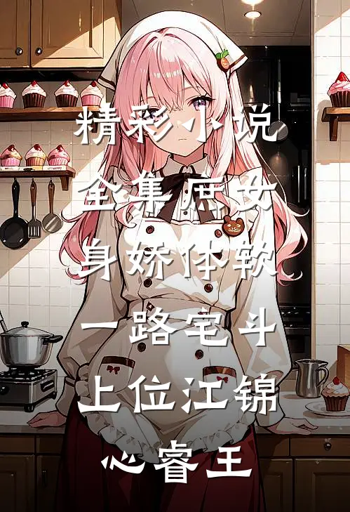 精彩小说全集庶女身娇体软,一路宅斗上位江锦心睿王