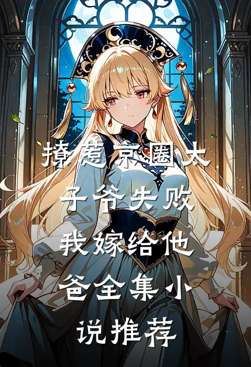 撩惹京圈太子爷失败，我嫁给他爸全集小说推荐