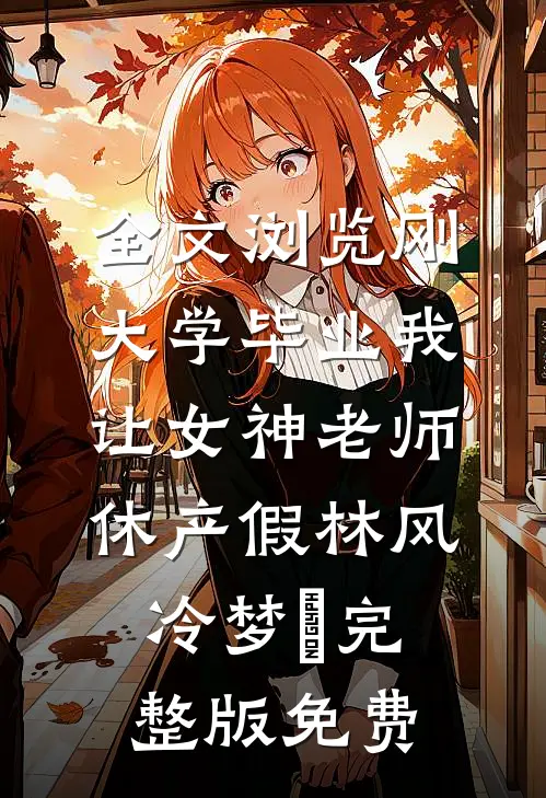 全文浏览刚大学毕业我让女神老师休产假林风冷梦娢完整版免费
