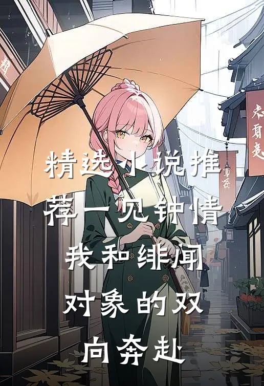 精选小说推荐一见钟情：我和绯闻对象的双向奔赴