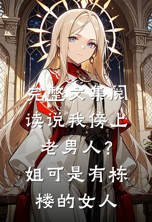 完整文集阅读说我傍上老男人？姐可是有栋楼的女人