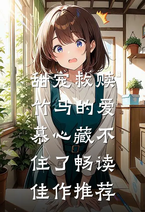 甜宠救赎：竹马的爱慕心藏不住了畅读佳作推荐