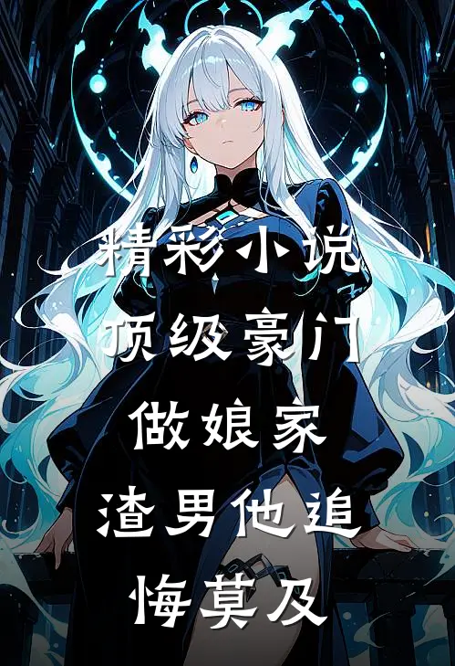 精彩小说顶级豪门做娘家，渣男他追悔莫及