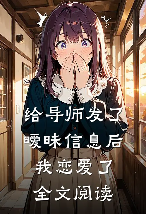 给导师发了暧昧信息后，我恋爱了全文阅读