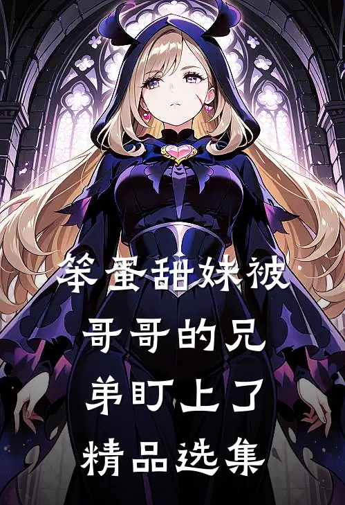 笨蛋甜妹被哥哥的兄弟盯上了精品选集