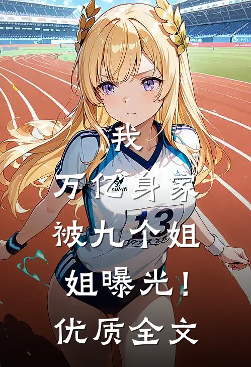 我，万亿身家，被九个姐姐曝光！优质全文