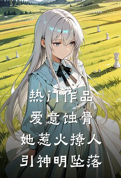 热门作品爱意蚀骨：她惹火撩人，引神明坠落