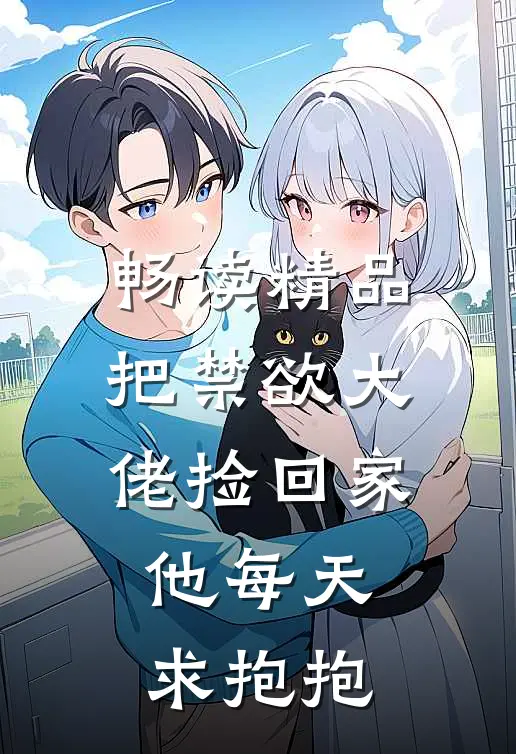 畅读精品把禁欲大佬捡回家，他每天求抱抱