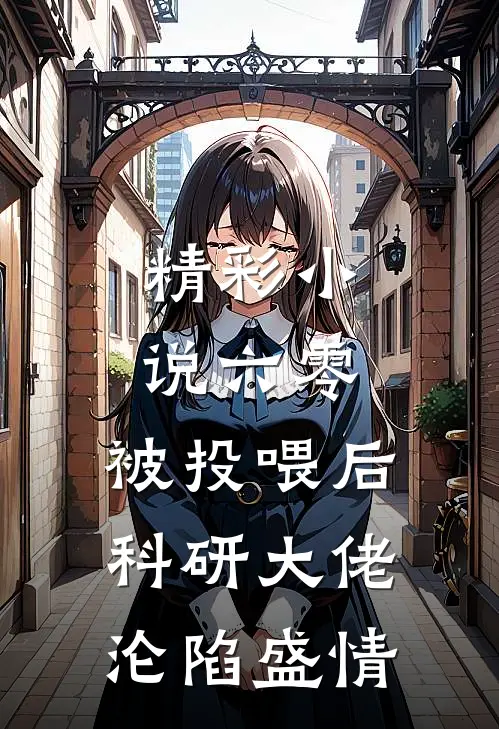 精彩小说六零：被投喂后，科研大佬沦陷盛情