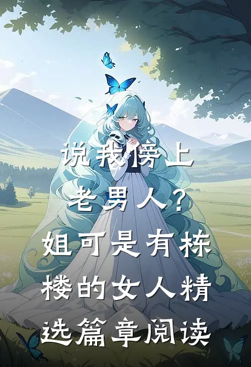 说我傍上老男人？姐可是有栋楼的女人精选篇章阅读