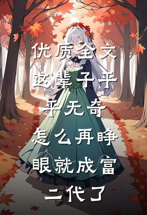 优质全文这辈子平平无奇，怎么再睁眼就成富二代了