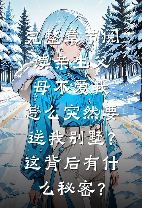 完整章节阅读亲生父母不爱我，怎么突然要送我别墅？这背后有什么秘密？