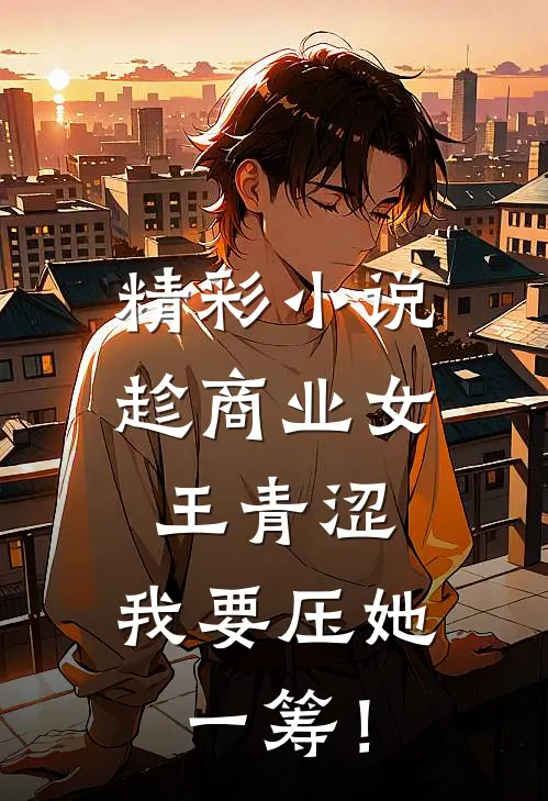 精彩小说趁商业女王青涩，我要压她一筹！