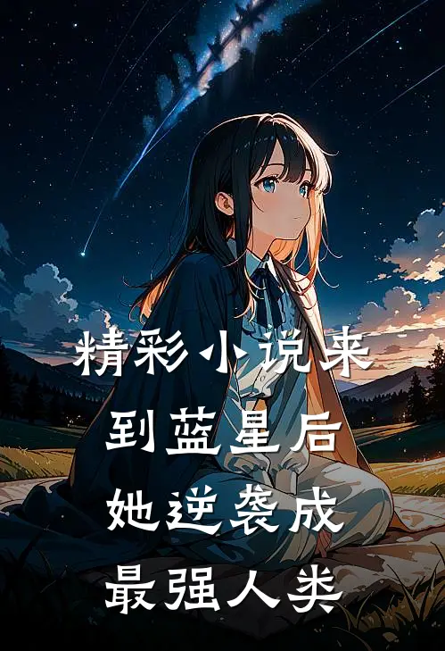 精彩小说来到蓝星后，她逆袭成最强人类