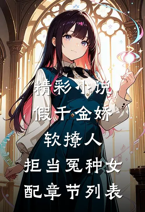 精彩小说假千金娇软撩人,拒当冤种女配章节列表